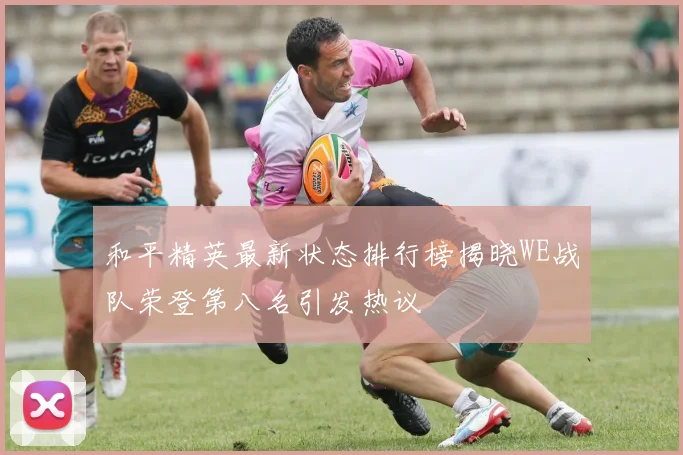 和平精英最新状态排行榜揭晓WE战队荣登第八名引发热议