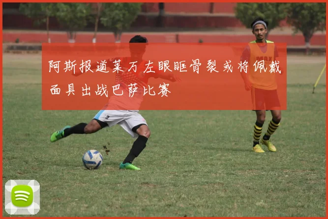 阿斯报道莱万左眼眶骨裂或将佩戴面具出战巴萨比赛