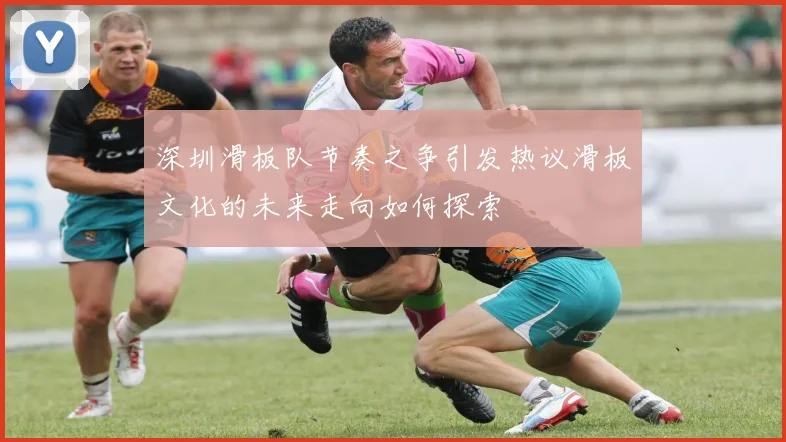 深圳滑板队节奏之争引发热议滑板文化的未来走向如何探索