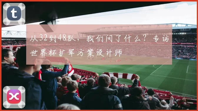 从32到48队，我们问了什么？专访世界杯扩军方案设计师