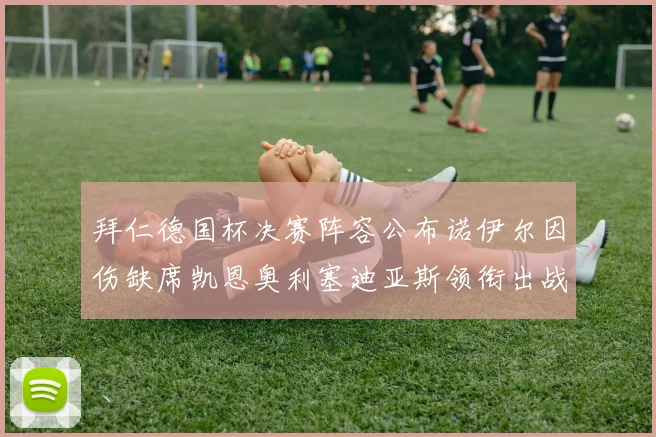 拜仁德国杯决赛阵容公布诺伊尔因伤缺席凯恩奥利塞迪亚斯领衔出战